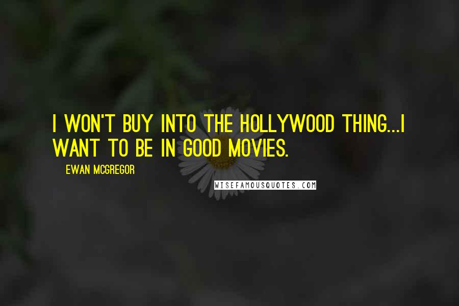 Ewan McGregor Quotes: I won't buy into the Hollywood thing...I want to be in good movies.