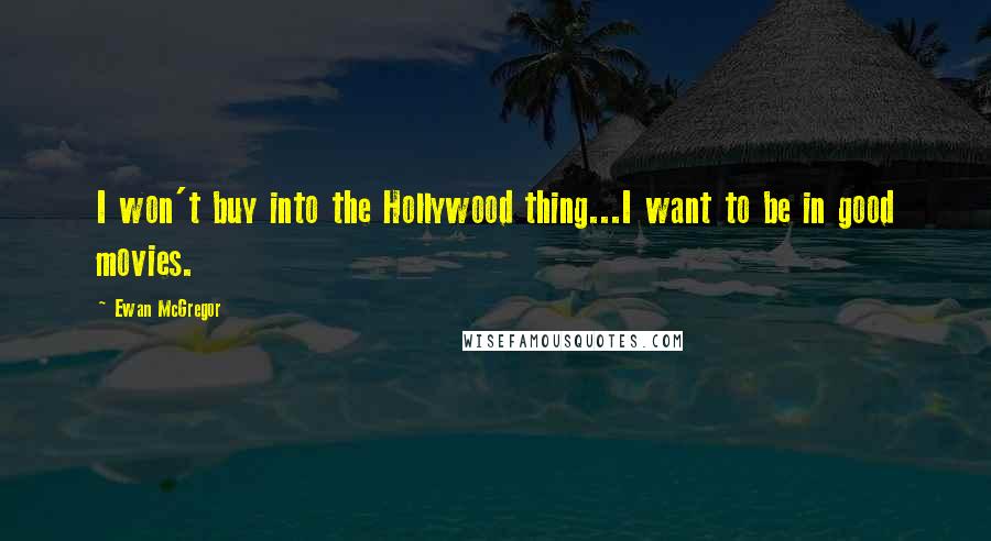 Ewan McGregor Quotes: I won't buy into the Hollywood thing...I want to be in good movies.