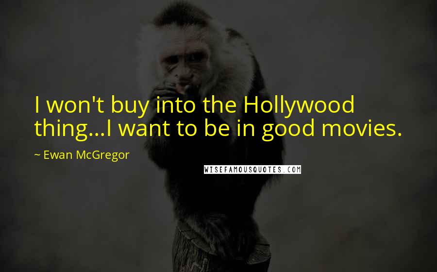 Ewan McGregor Quotes: I won't buy into the Hollywood thing...I want to be in good movies.