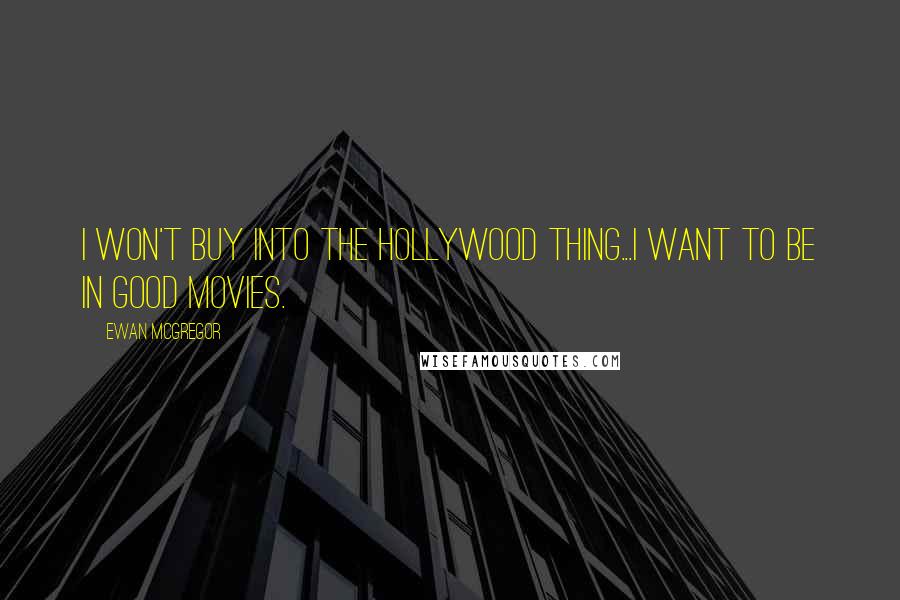 Ewan McGregor Quotes: I won't buy into the Hollywood thing...I want to be in good movies.