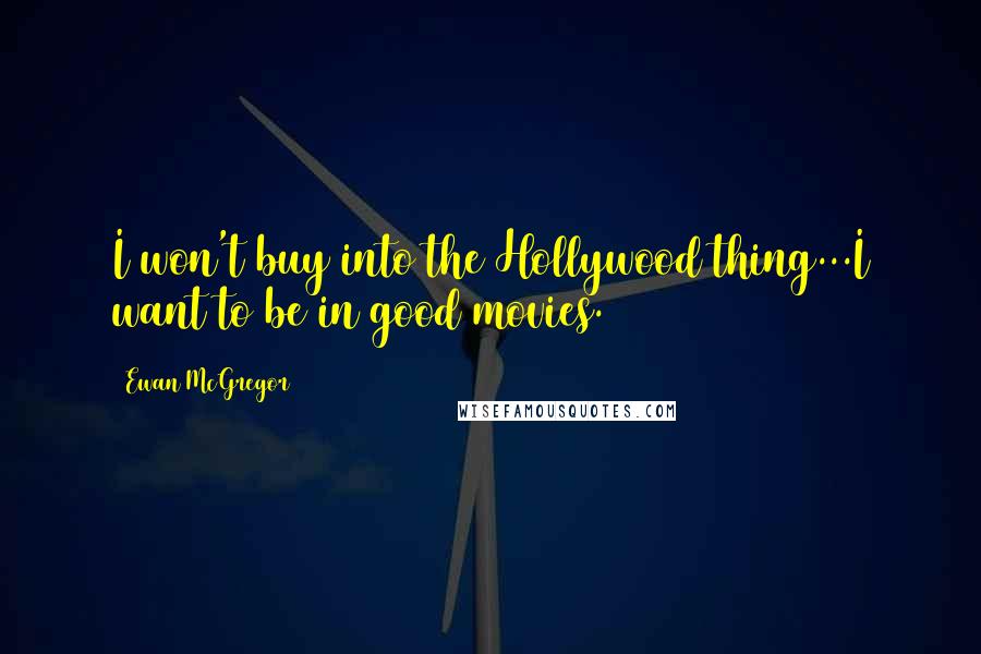 Ewan McGregor Quotes: I won't buy into the Hollywood thing...I want to be in good movies.