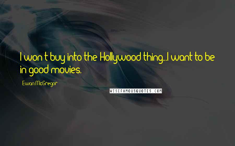 Ewan McGregor Quotes: I won't buy into the Hollywood thing...I want to be in good movies.