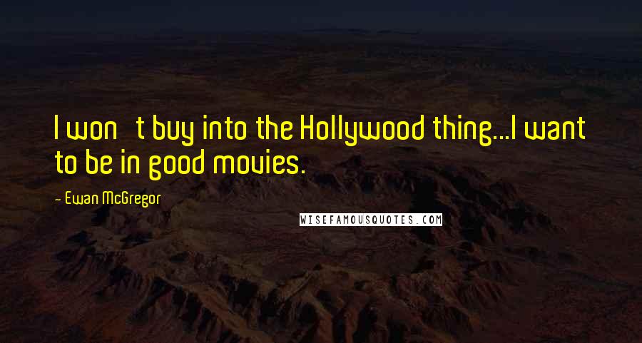 Ewan McGregor Quotes: I won't buy into the Hollywood thing...I want to be in good movies.