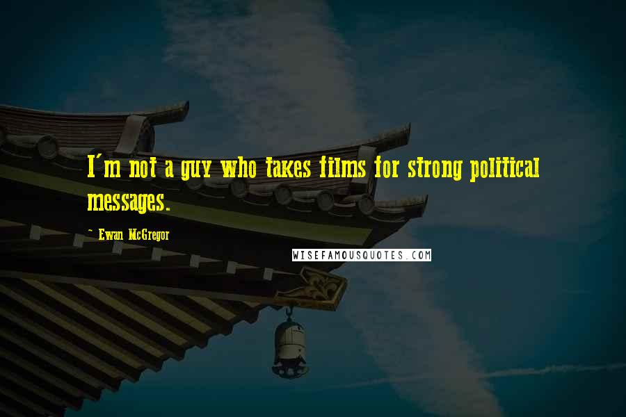 Ewan McGregor Quotes: I'm not a guy who takes films for strong political messages.
