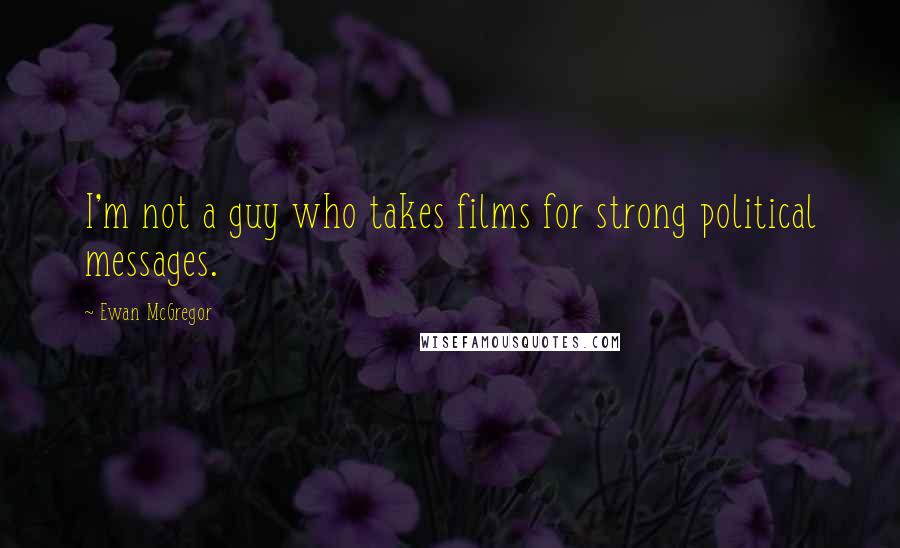 Ewan McGregor Quotes: I'm not a guy who takes films for strong political messages.