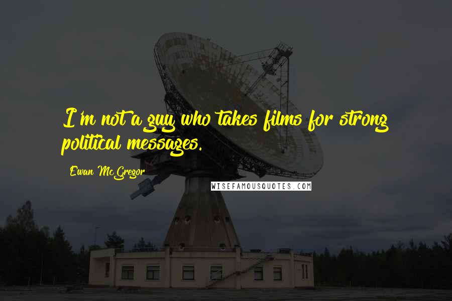Ewan McGregor Quotes: I'm not a guy who takes films for strong political messages.