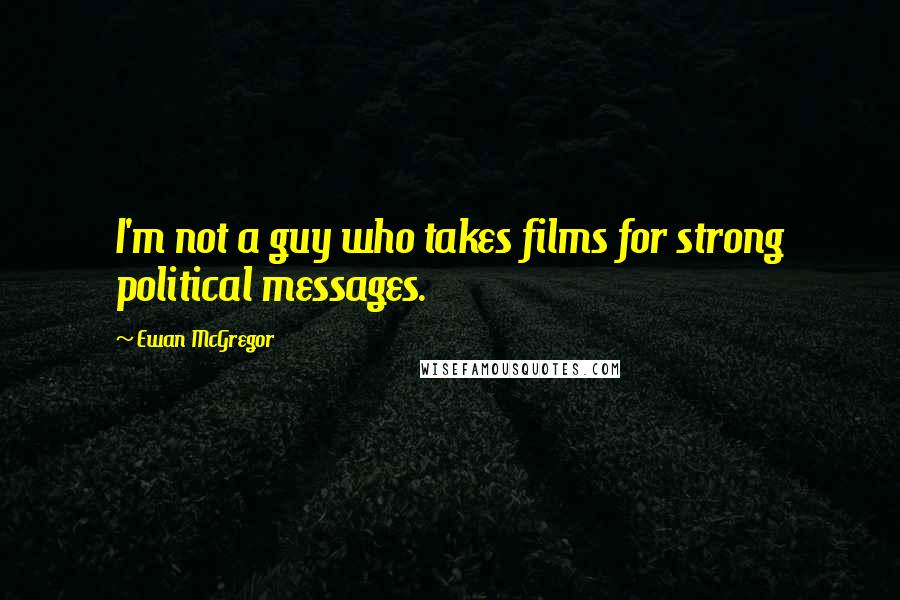 Ewan McGregor Quotes: I'm not a guy who takes films for strong political messages.