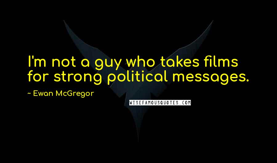 Ewan McGregor Quotes: I'm not a guy who takes films for strong political messages.