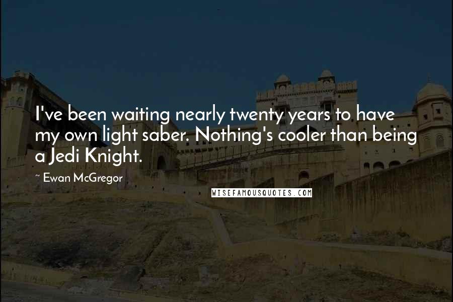 Ewan McGregor Quotes: I've been waiting nearly twenty years to have my own light saber. Nothing's cooler than being a Jedi Knight.