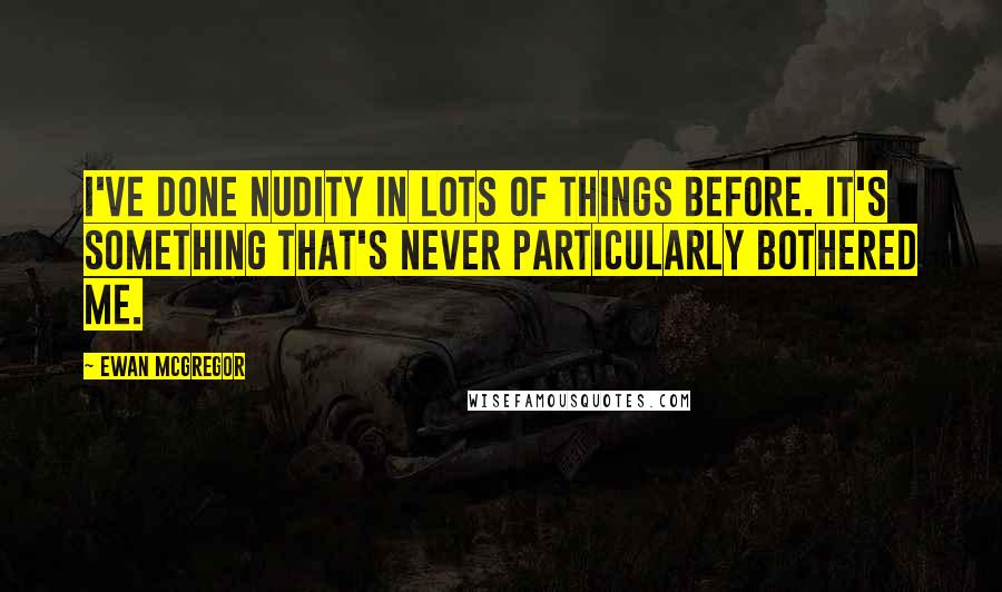 Ewan McGregor Quotes: I've done nudity in lots of things before. It's something that's never particularly bothered me.