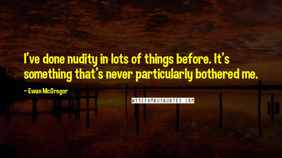 Ewan McGregor Quotes: I've done nudity in lots of things before. It's something that's never particularly bothered me.