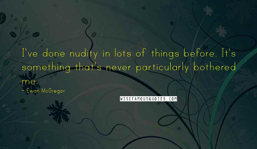 Ewan McGregor Quotes: I've done nudity in lots of things before. It's something that's never particularly bothered me.