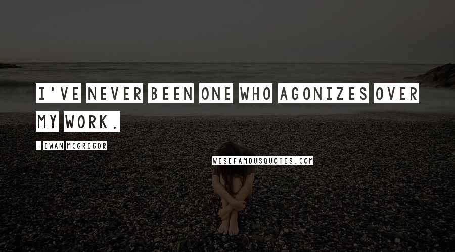 Ewan McGregor Quotes: I've never been one who agonizes over my work.
