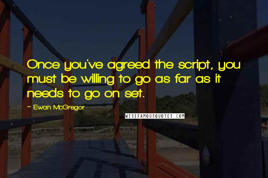 Ewan McGregor Quotes: Once you've agreed the script, you must be willing to go as far as it needs to go on set.