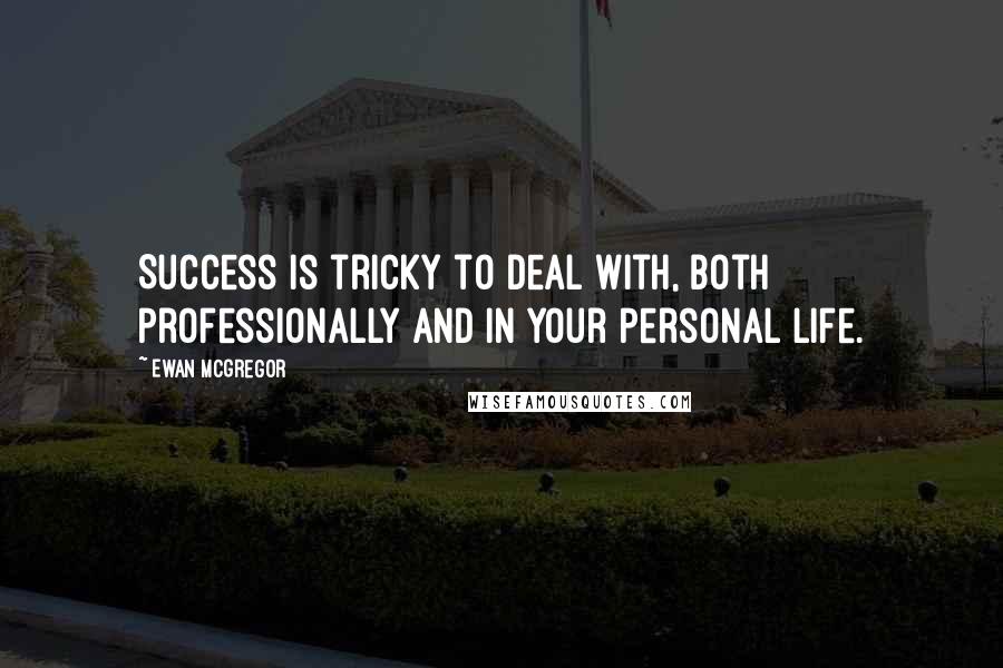 Ewan McGregor Quotes: Success is tricky to deal with, both professionally and in your personal life.