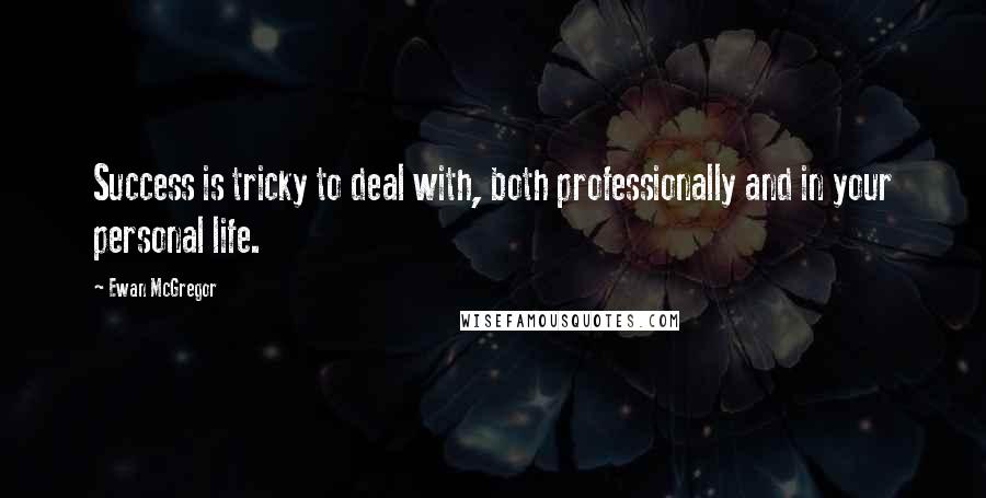 Ewan McGregor Quotes: Success is tricky to deal with, both professionally and in your personal life.