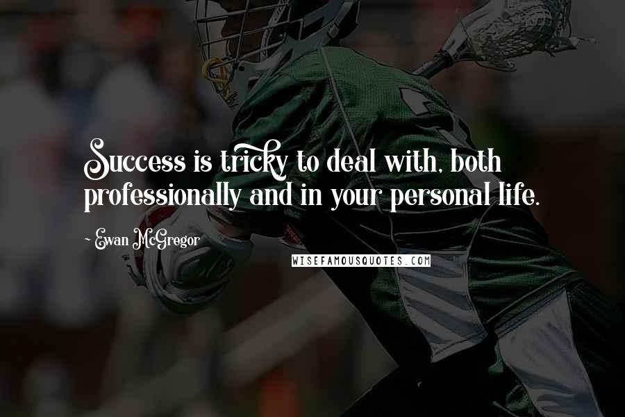 Ewan McGregor Quotes: Success is tricky to deal with, both professionally and in your personal life.
