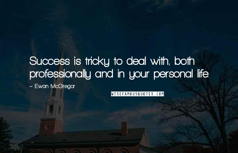 Ewan McGregor Quotes: Success is tricky to deal with, both professionally and in your personal life.