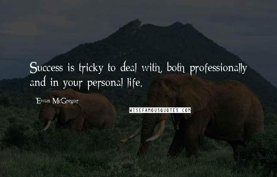 Ewan McGregor Quotes: Success is tricky to deal with, both professionally and in your personal life.