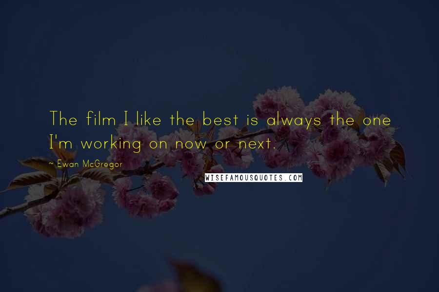 Ewan McGregor Quotes: The film I like the best is always the one I'm working on now or next.