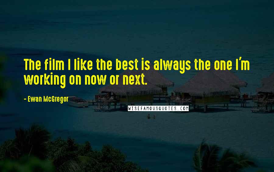 Ewan McGregor Quotes: The film I like the best is always the one I'm working on now or next.