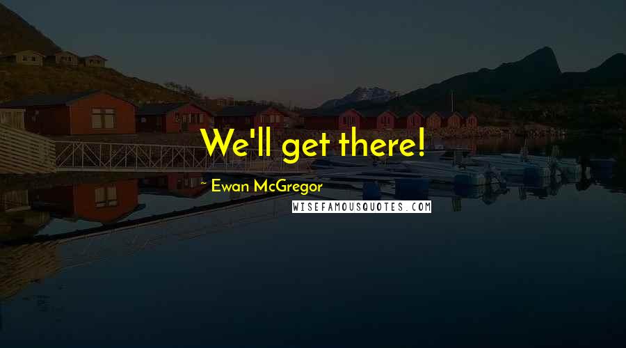 Ewan McGregor Quotes: We'll get there!