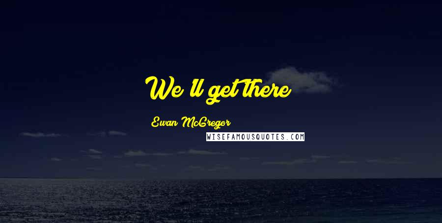 Ewan McGregor Quotes: We'll get there!