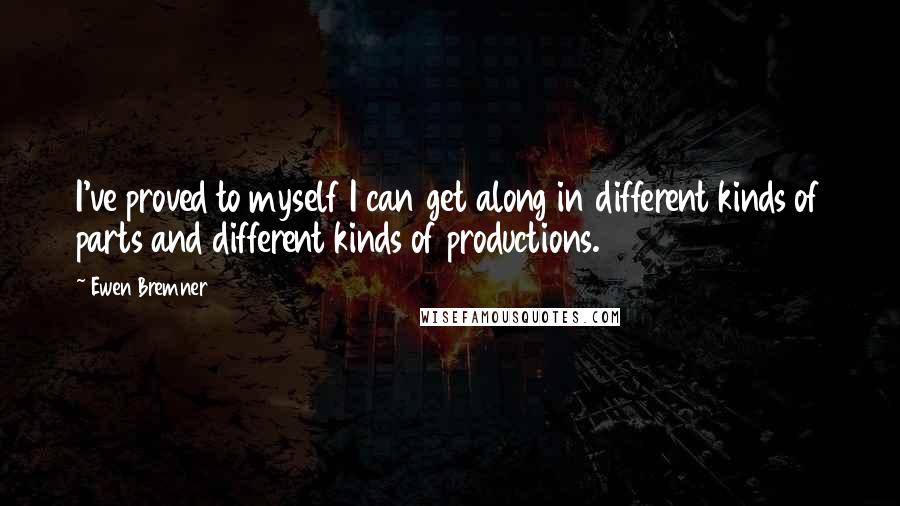 Ewen Bremner Quotes: I've proved to myself I can get along in different kinds of parts and different kinds of productions.