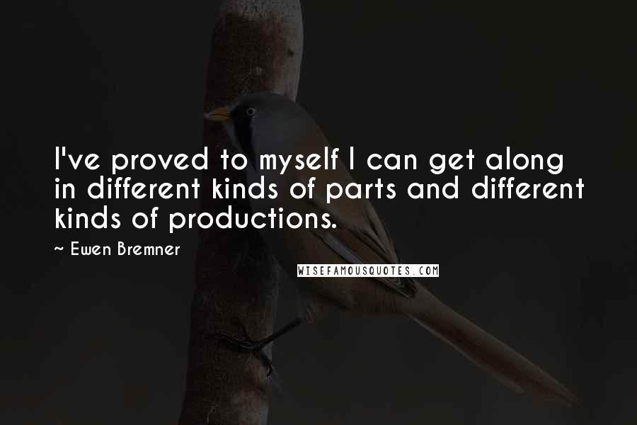 Ewen Bremner Quotes: I've proved to myself I can get along in different kinds of parts and different kinds of productions.