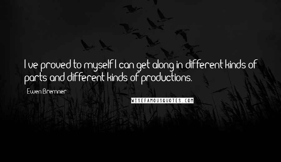 Ewen Bremner Quotes: I've proved to myself I can get along in different kinds of parts and different kinds of productions.