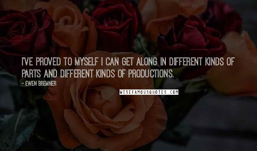 Ewen Bremner Quotes: I've proved to myself I can get along in different kinds of parts and different kinds of productions.