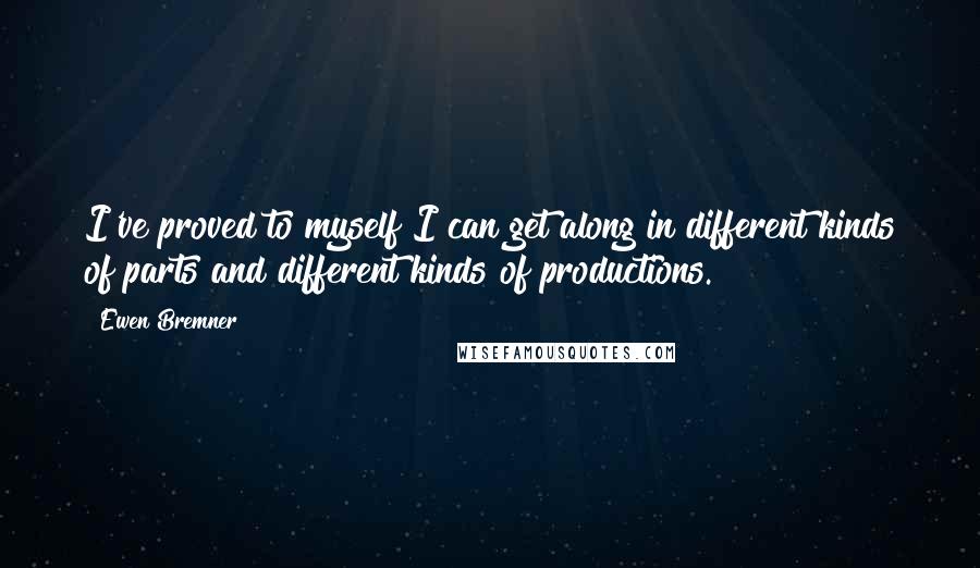 Ewen Bremner Quotes: I've proved to myself I can get along in different kinds of parts and different kinds of productions.