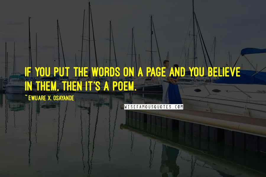 Ewuare X. Osayande Quotes: If you put the words on a page and you believe in them, then it's a poem.