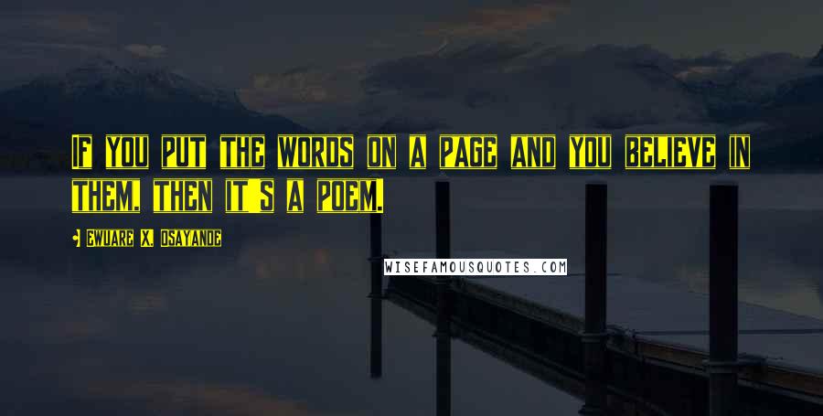 Ewuare X. Osayande Quotes: If you put the words on a page and you believe in them, then it's a poem.