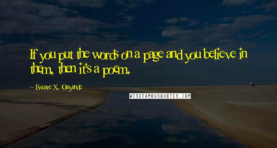 Ewuare X. Osayande Quotes: If you put the words on a page and you believe in them, then it's a poem.