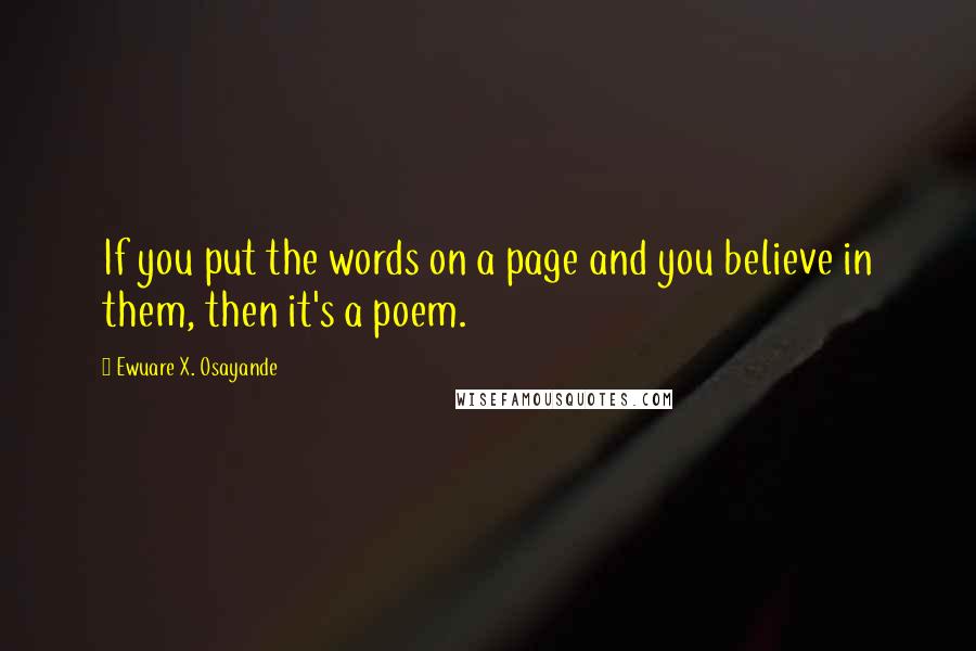 Ewuare X. Osayande Quotes: If you put the words on a page and you believe in them, then it's a poem.