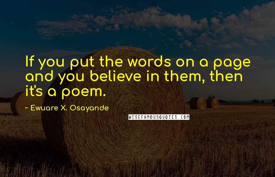 Ewuare X. Osayande Quotes: If you put the words on a page and you believe in them, then it's a poem.