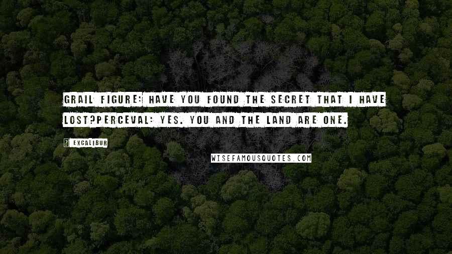 Excalibur Quotes: Grail Figure: Have you found the secret that I have lost?Perceval: Yes. You and the land are one.