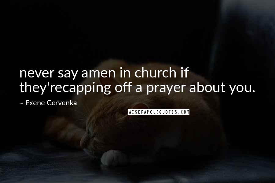 Exene Cervenka Quotes: never say amen in church if they'recapping off a prayer about you.