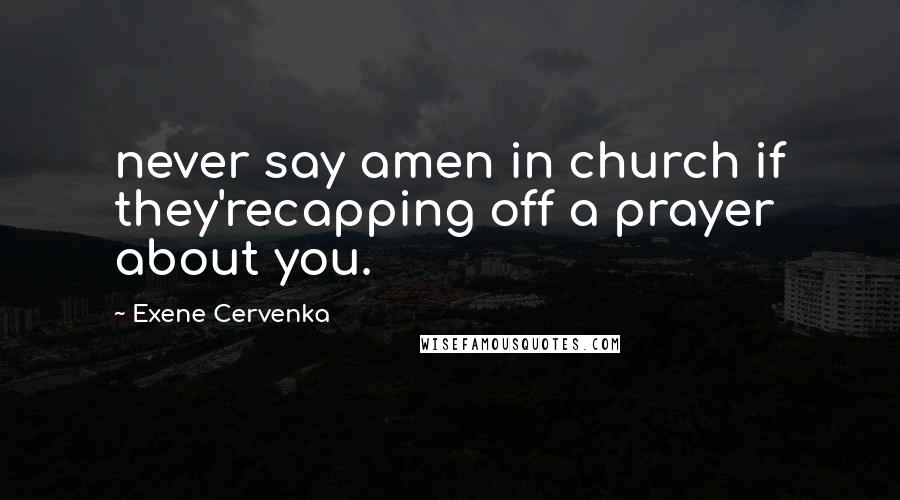Exene Cervenka Quotes: never say amen in church if they'recapping off a prayer about you.