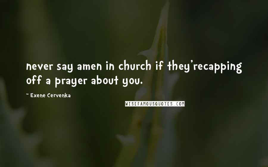 Exene Cervenka Quotes: never say amen in church if they'recapping off a prayer about you.
