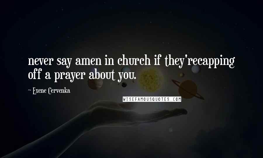 Exene Cervenka Quotes: never say amen in church if they'recapping off a prayer about you.