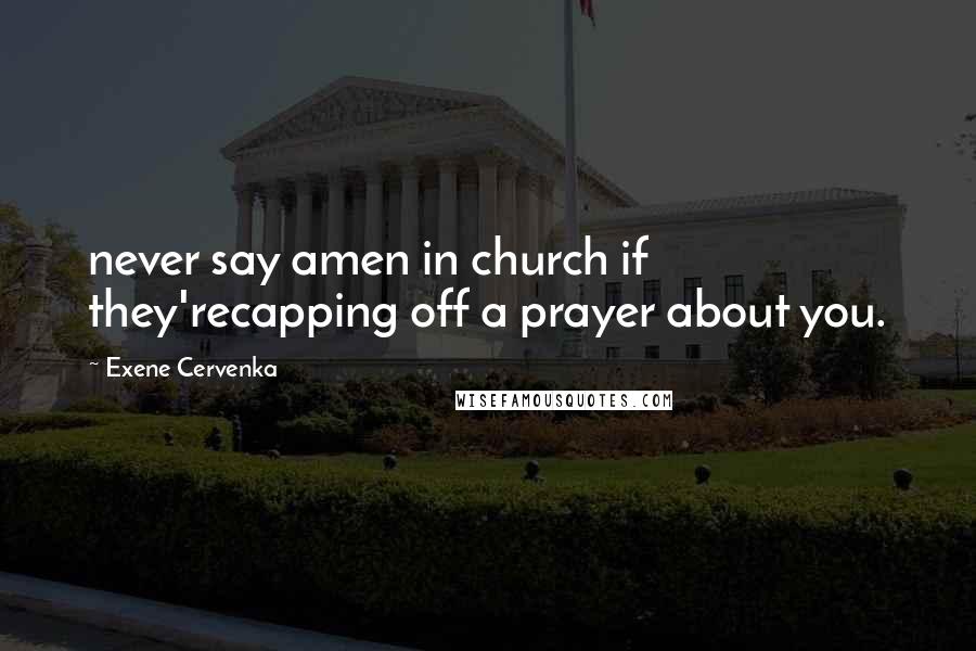 Exene Cervenka Quotes: never say amen in church if they'recapping off a prayer about you.