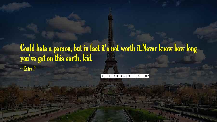 Extra P Quotes: Could hate a person, but in fact it's not worth it.Never know how long you've got on this earth, kid.
