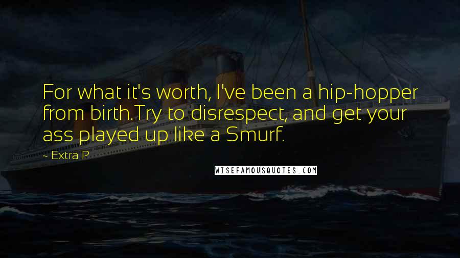 Extra P Quotes: For what it's worth, I've been a hip-hopper from birth.Try to disrespect, and get your ass played up like a Smurf.