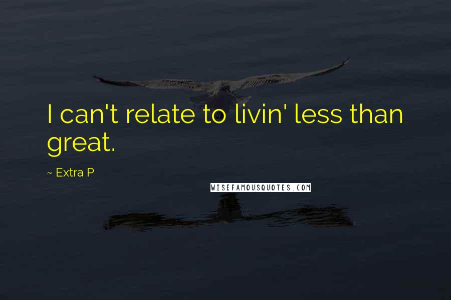 Extra P Quotes: I can't relate to livin' less than great.