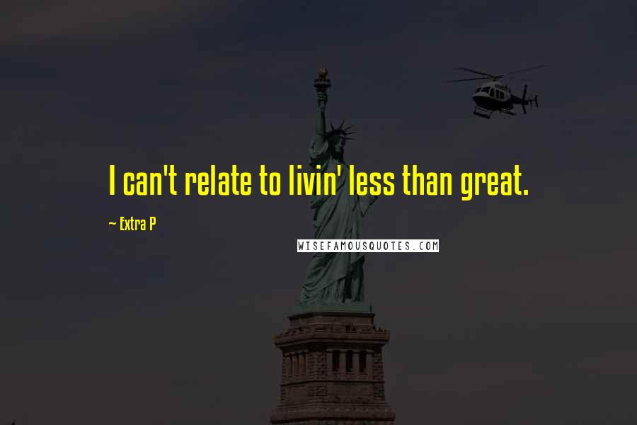 Extra P Quotes: I can't relate to livin' less than great.