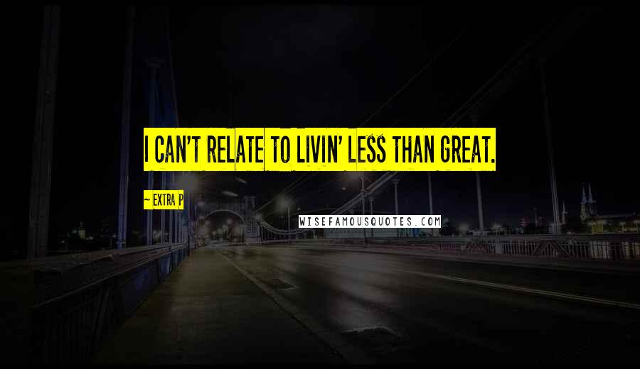 Extra P Quotes: I can't relate to livin' less than great.