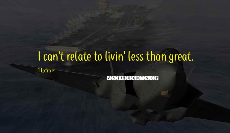 Extra P Quotes: I can't relate to livin' less than great.