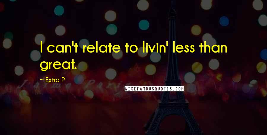 Extra P Quotes: I can't relate to livin' less than great.